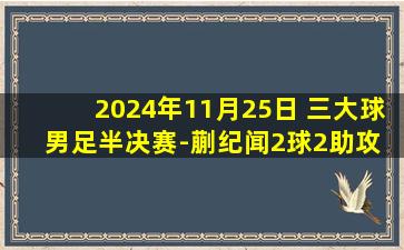 2024年11月25日 三大球男足半决赛-蒯纪闻2球2助攻 上海队5-2淘汰吉林队